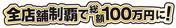 全店舗制覇で総額100万円に！